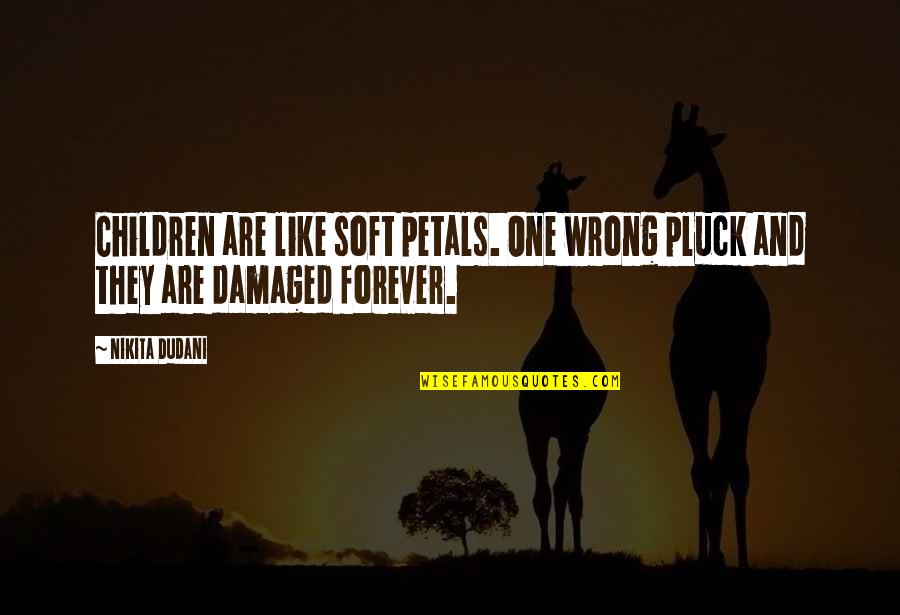 Flower Like Quotes By Nikita Dudani: Children are like soft petals. One wrong pluck