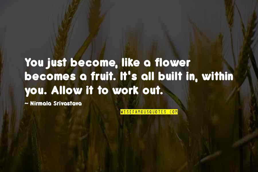 Flower Like Quotes By Nirmala Srivastava: You just become, like a flower becomes a Flower Like Quotes By Nirmala Srivastava: You just become, like a flower becomes a