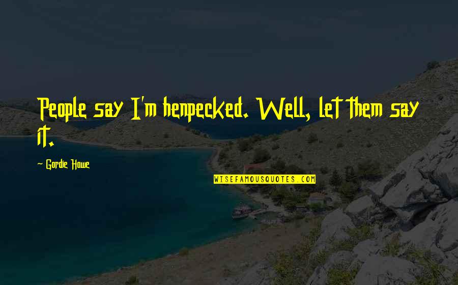 Flower On My Head Quotes By Gordie Howe: People say I'm henpecked. Well, let them say Flower On My Head Quotes By Gordie Howe: People say I'm henpecked. Well, let them say