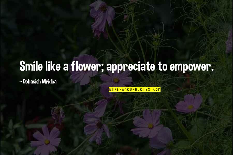 Flower Philosophy Quotes By Debasish Mridha: Smile like a flower; appreciate to empower.
