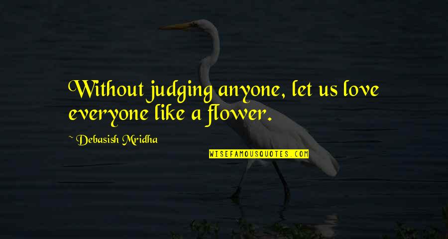 Flower Philosophy Quotes By Debasish Mridha: Without judging anyone, let us love everyone like