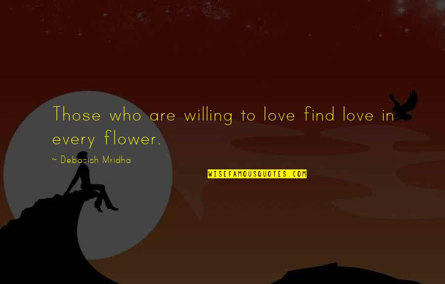 Flower Philosophy Quotes By Debasish Mridha: Those who are willing to love find love