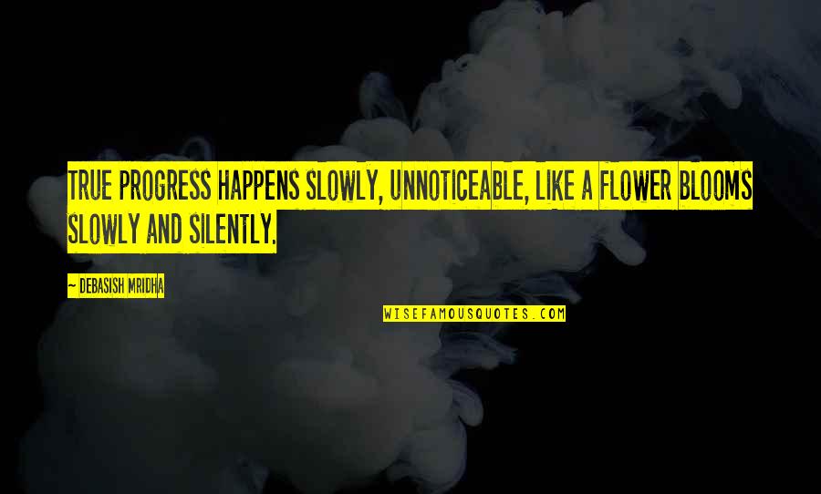 Flower Philosophy Quotes By Debasish Mridha: True progress happens slowly, unnoticeable, like a flower