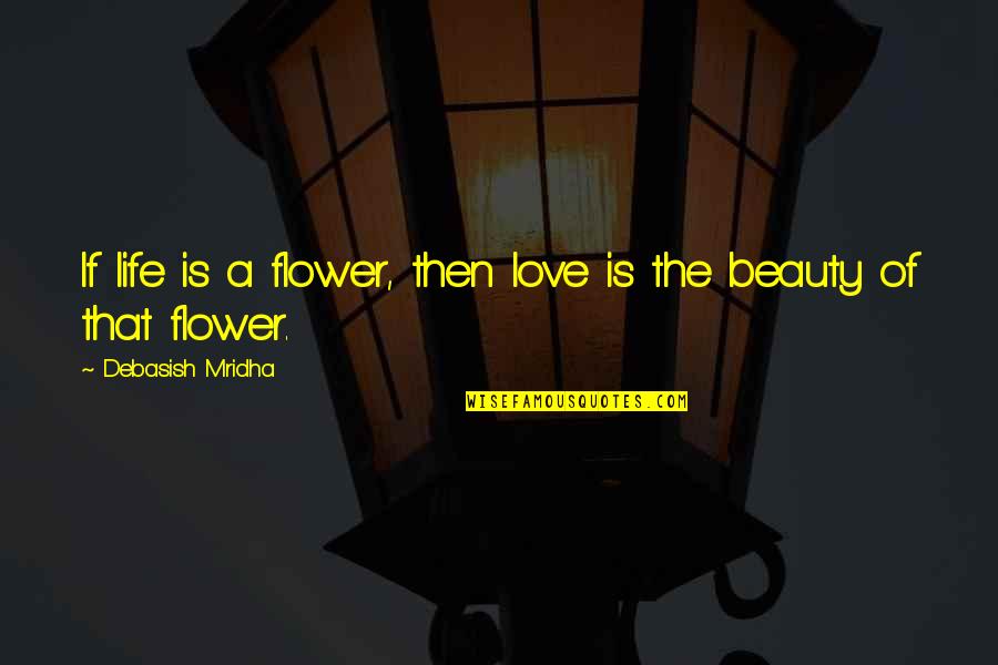 Flower Philosophy Quotes By Debasish Mridha: If life is a flower, then love is