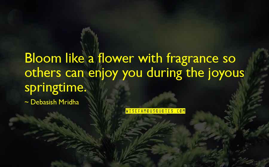 Flower Philosophy Quotes By Debasish Mridha: Bloom like a flower with fragrance so others
