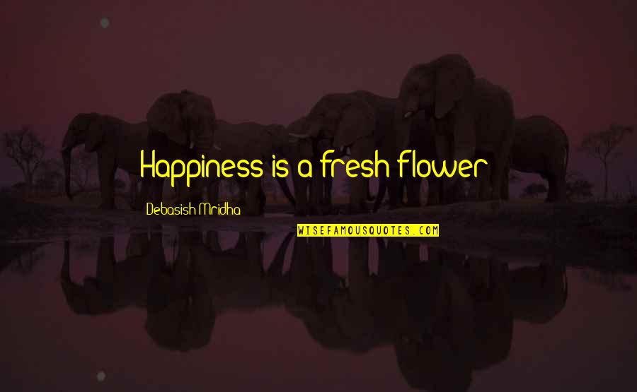 Flower Philosophy Quotes By Debasish Mridha: Happiness is a fresh flower!
