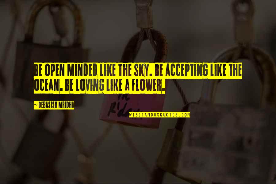 Flower Philosophy Quotes By Debasish Mridha: Be open minded like the sky. Be accepting