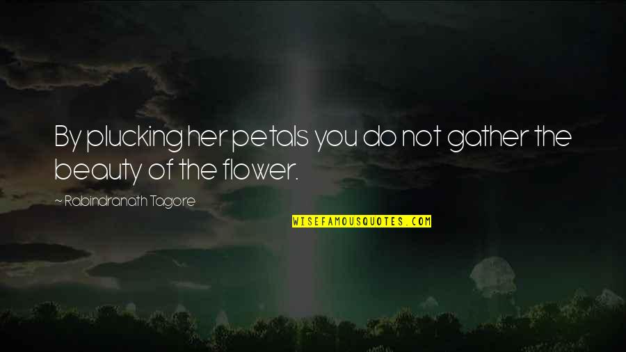 Flower Plucking Quotes By Rabindranath Tagore: By plucking her petals you do not gather
