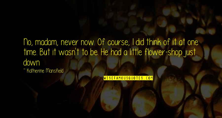 Flower Shop Quotes By Katherine Mansfield: No, madam, never now. Of course, I did