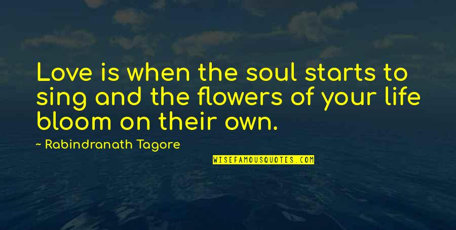 Flower To Bloom Quotes By Rabindranath Tagore: Love is when the soul starts to sing Flower To Bloom Quotes By Rabindranath Tagore: Love is when the soul starts to sing