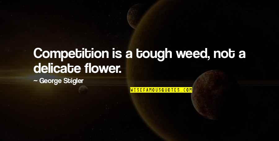 Flower Weed Quotes By George Stigler: Competition is a tough weed, not a delicate
