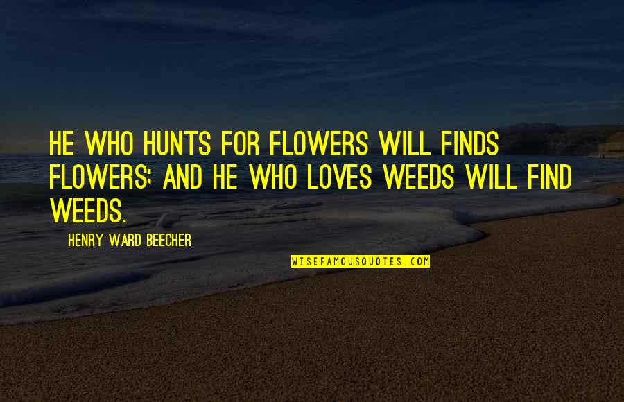 Flower Weed Quotes By Henry Ward Beecher: He who hunts for flowers will finds flowers;
