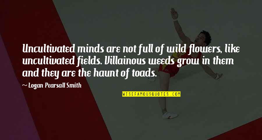 Flower Weed Quotes By Logan Pearsall Smith: Uncultivated minds are not full of wild flowers,