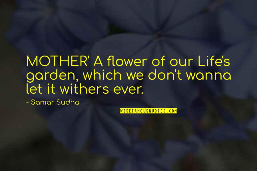 Flower Withers Quotes By Samar Sudha: MOTHER' A flower of our Life's garden, which