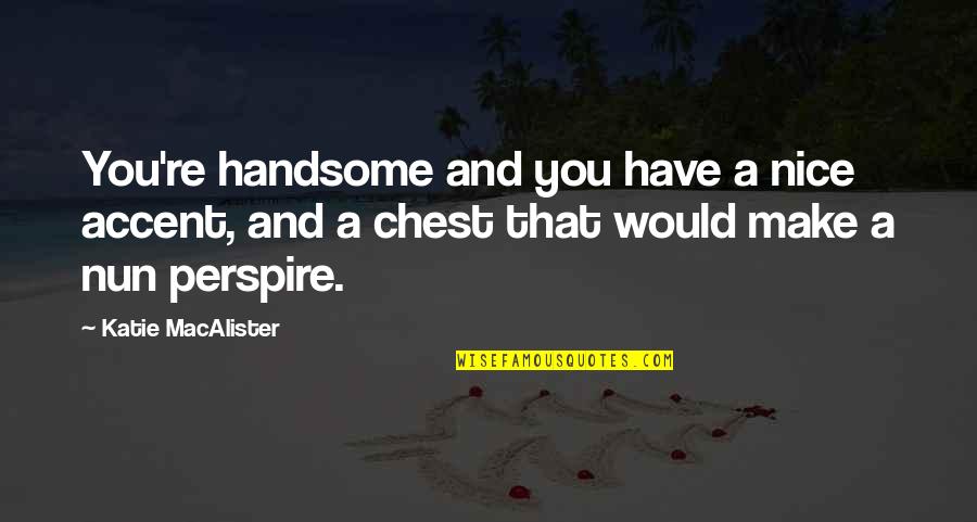Flowerettes Band Quotes By Katie MacAlister: You're handsome and you have a nice accent, Flowerettes Band Quotes By Katie MacAlister: You're handsome and you have a nice accent,