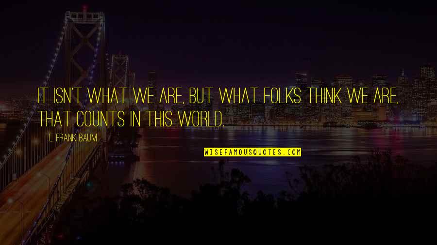 Flowerettes Band Quotes By L. Frank Baum: It isn't what we are, but what folks