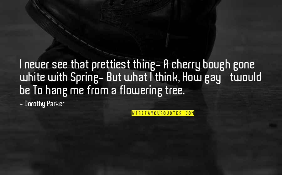 Flowering Quotes By Dorothy Parker: I never see that prettiest thing- A cherry Flowering Quotes By Dorothy Parker: I never see that prettiest thing- A cherry