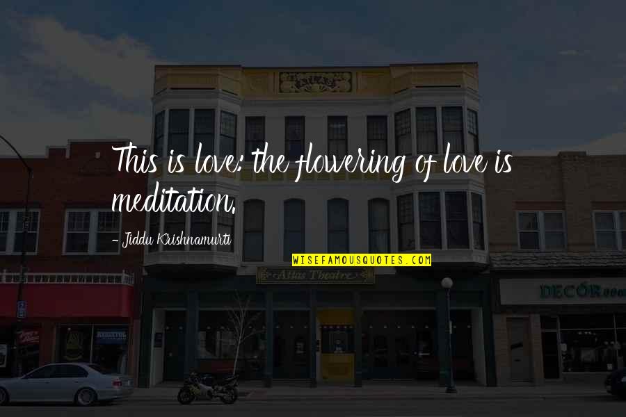 Flowering Quotes By Jiddu Krishnamurti: This is love: the flowering of love is Flowering Quotes By Jiddu Krishnamurti: This is love: the flowering of love is