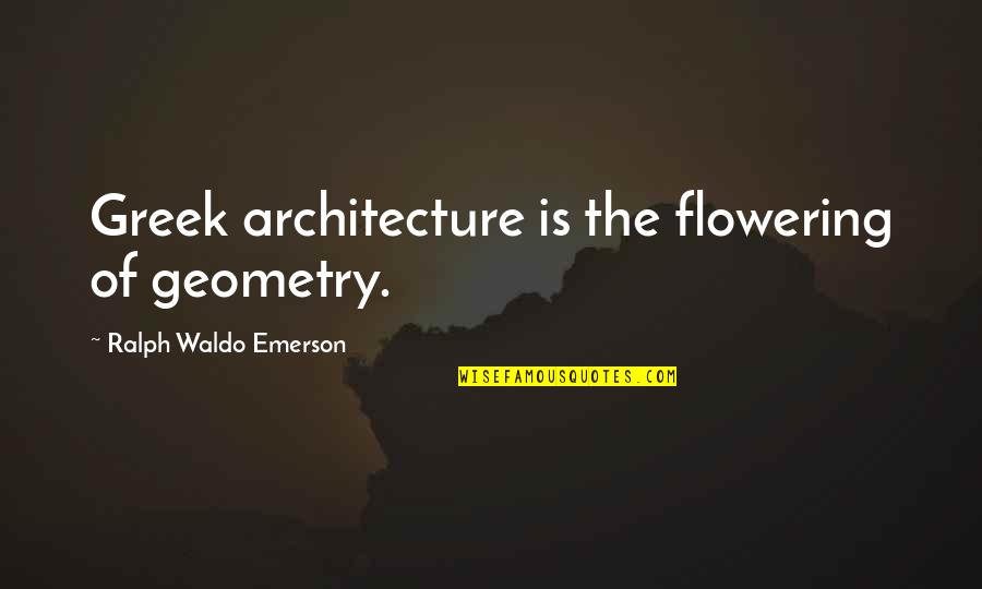 Flowering Quotes By Ralph Waldo Emerson: Greek architecture is the flowering of geometry. Flowering Quotes By Ralph Waldo Emerson: Greek architecture is the flowering of geometry.