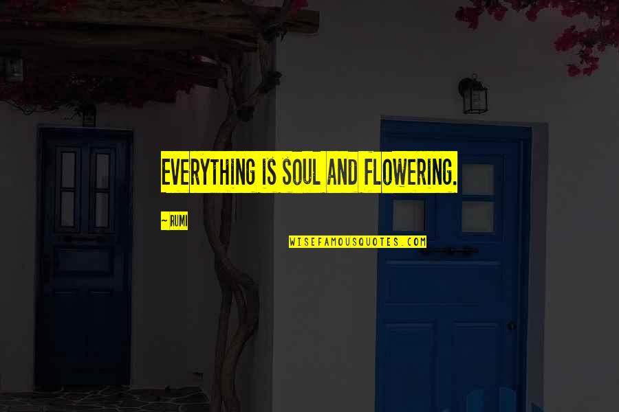 Flowering Quotes By Rumi: Everything is soul and flowering.