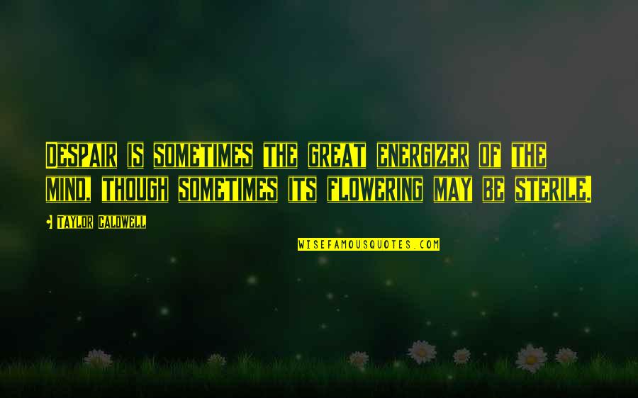 Flowering Quotes By Taylor Caldwell: Despair is sometimes the great energizer of the Flowering Quotes By Taylor Caldwell: Despair is sometimes the great energizer of the