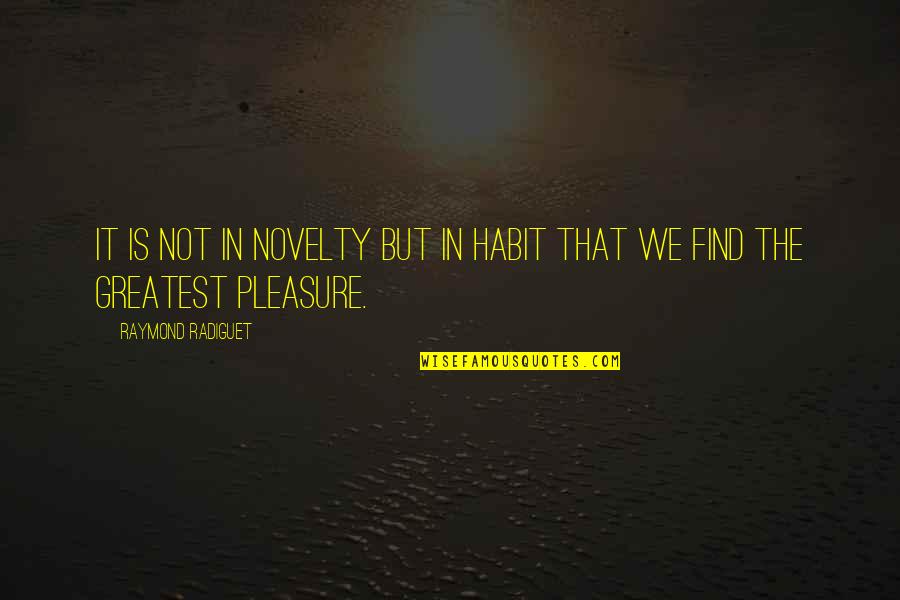 Flowerless Begonia Quotes By Raymond Radiguet: It is not in novelty but in habit Flowerless Begonia Quotes By Raymond Radiguet: It is not in novelty but in habit