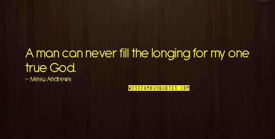 Flowerless Vines Quotes By Mesu Andrews: A man can never fill the longing for Flowerless Vines Quotes By Mesu Andrews: A man can never fill the longing for