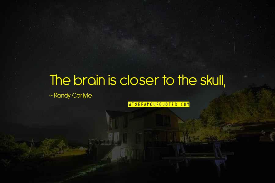 Flowerless Vines Quotes By Randy Carlyle: The brain is closer to the skull, Flowerless Vines Quotes By Randy Carlyle: The brain is closer to the skull,