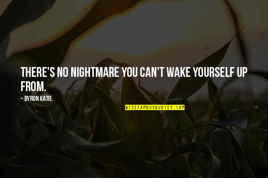 Flowerpots Quotes By Byron Katie: There's no nightmare you can't wake yourself up
