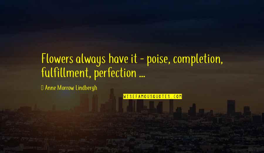 Flowers Always Quotes By Anne Morrow Lindbergh: Flowers always have it - poise, completion, fulfillment,