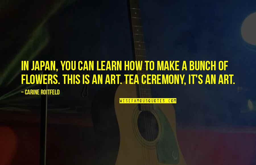Flowers And Art Quotes By Carine Roitfeld: In Japan, you can learn how to make Flowers And Art Quotes By Carine Roitfeld: In Japan, you can learn how to make