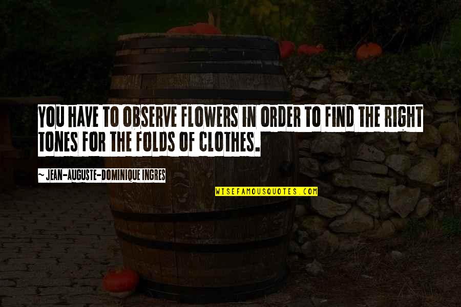 Flowers And Art Quotes By Jean-Auguste-Dominique Ingres: You have to observe flowers in order to Flowers And Art Quotes By Jean-Auguste-Dominique Ingres: You have to observe flowers in order to