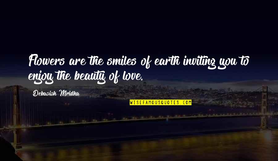 Flowers And Beauty Quotes By Debasish Mridha: Flowers are the smiles of earth inviting you