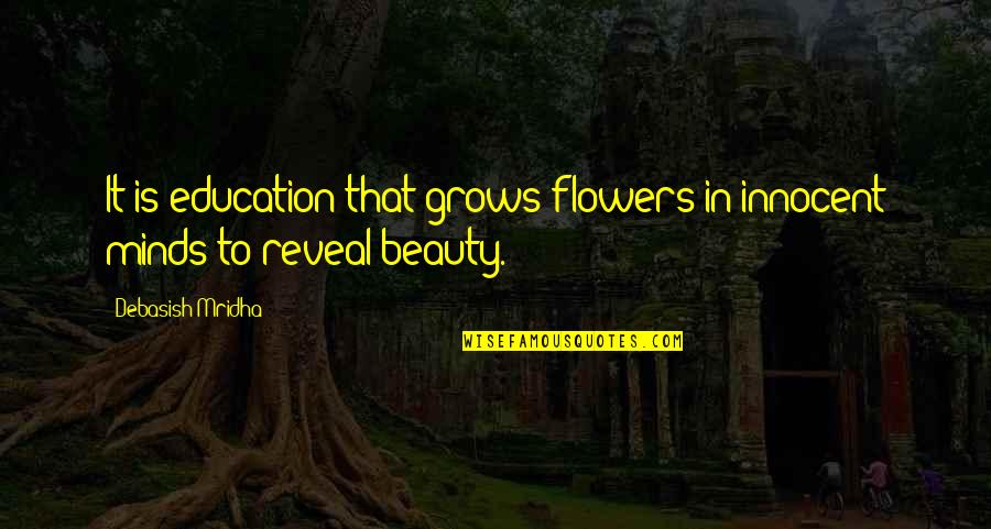 Flowers And Beauty Quotes By Debasish Mridha: It is education that grows flowers in innocent