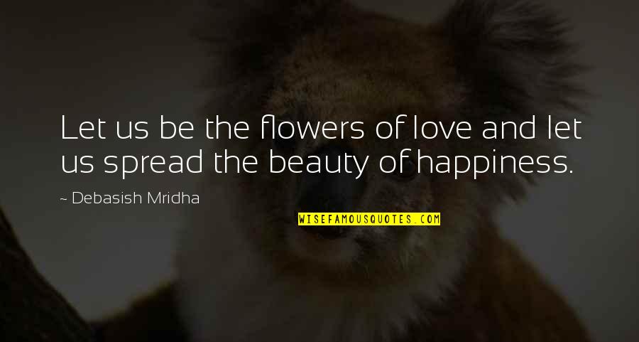 Flowers And Beauty Quotes By Debasish Mridha: Let us be the flowers of love and
