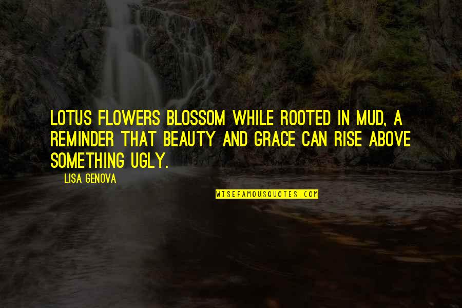 Flowers And Beauty Quotes By Lisa Genova: Lotus flowers blossom while rooted in mud, a