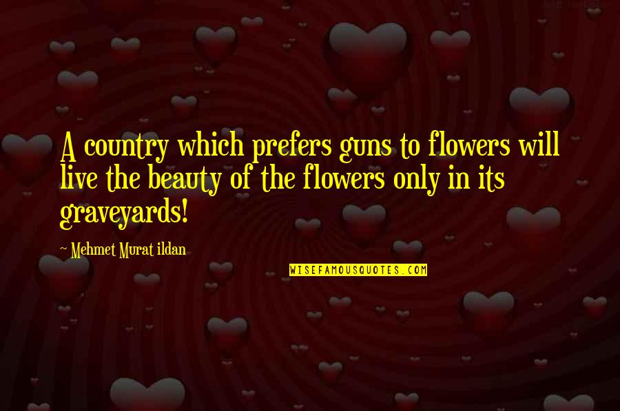 Flowers And Beauty Quotes By Mehmet Murat Ildan: A country which prefers guns to flowers will