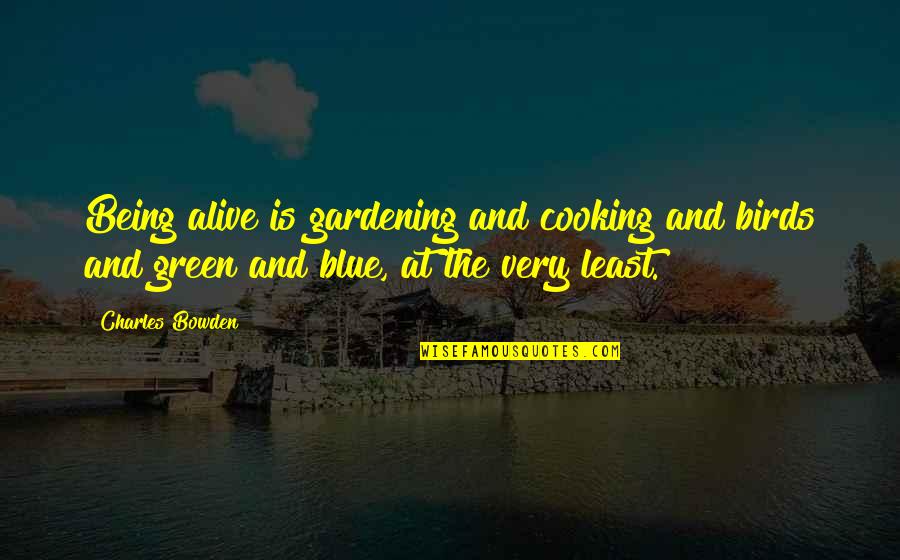 Flowers And Bee Quotes By Charles Bowden: Being alive is gardening and cooking and birds Flowers And Bee Quotes By Charles Bowden: Being alive is gardening and cooking and birds