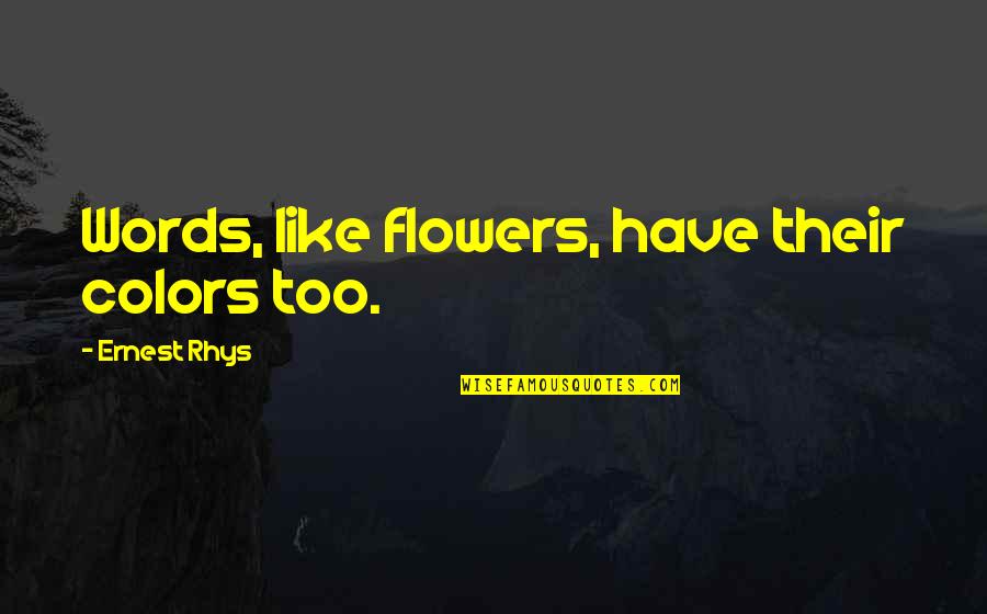 Flowers And Colors Quotes By Ernest Rhys: Words, like flowers, have their colors too. Flowers And Colors Quotes By Ernest Rhys: Words, like flowers, have their colors too.