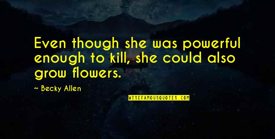 Flowers And Death Quotes By Becky Allen: Even though she was powerful enough to kill,