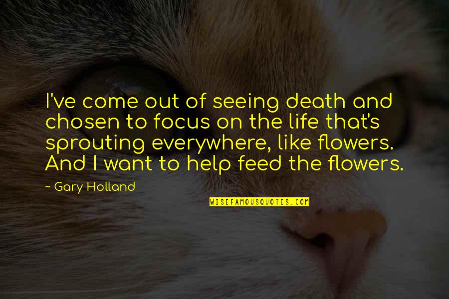 Flowers And Death Quotes By Gary Holland: I've come out of seeing death and chosen