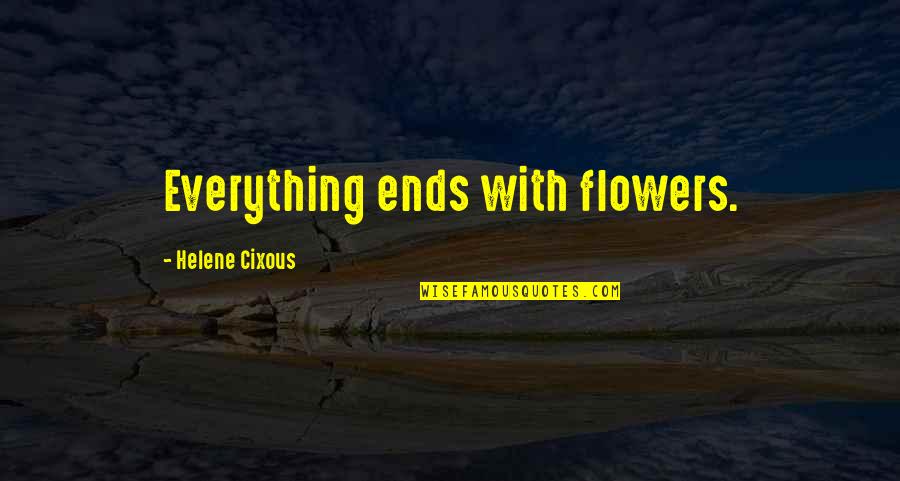 Flowers And Death Quotes By Helene Cixous: Everything ends with flowers.