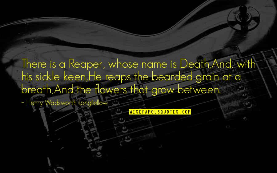 Flowers And Death Quotes By Henry Wadsworth Longfellow: There is a Reaper, whose name is Death,And,
