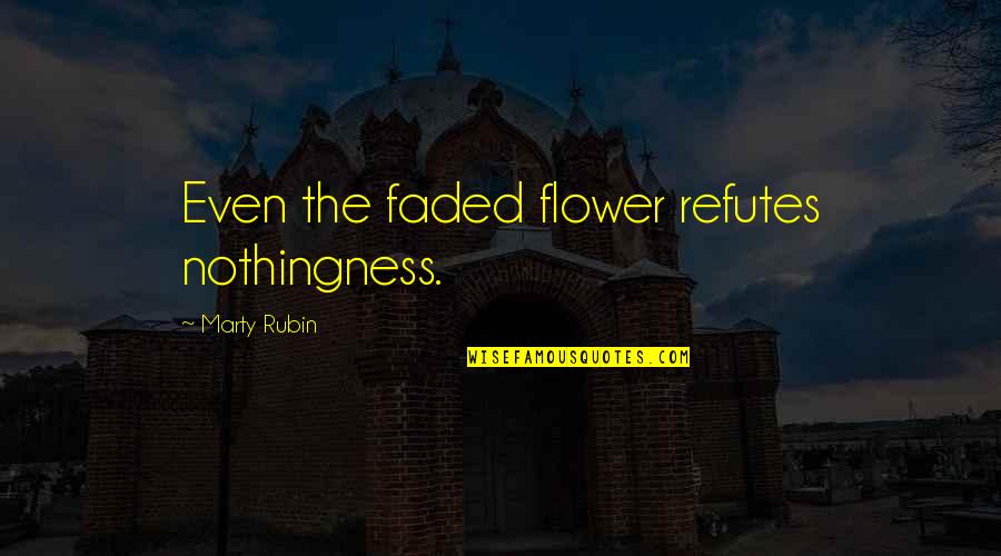 Flowers And Death Quotes By Marty Rubin: Even the faded flower refutes nothingness.