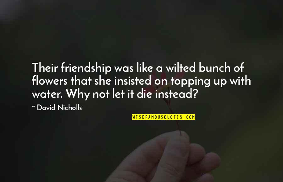 Flowers And Friendship Quotes By David Nicholls: Their friendship was like a wilted bunch of