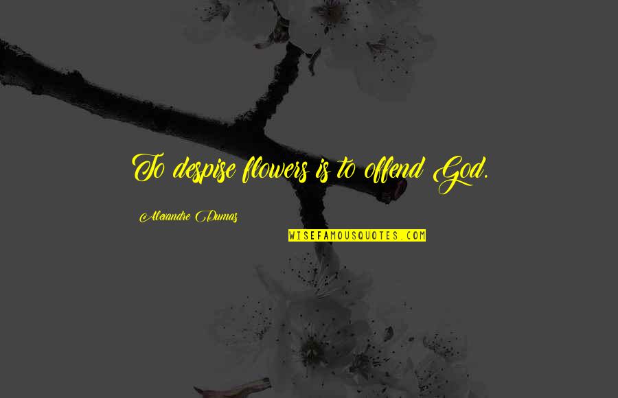Flowers And God Quotes By Alexandre Dumas: To despise flowers is to offend God.