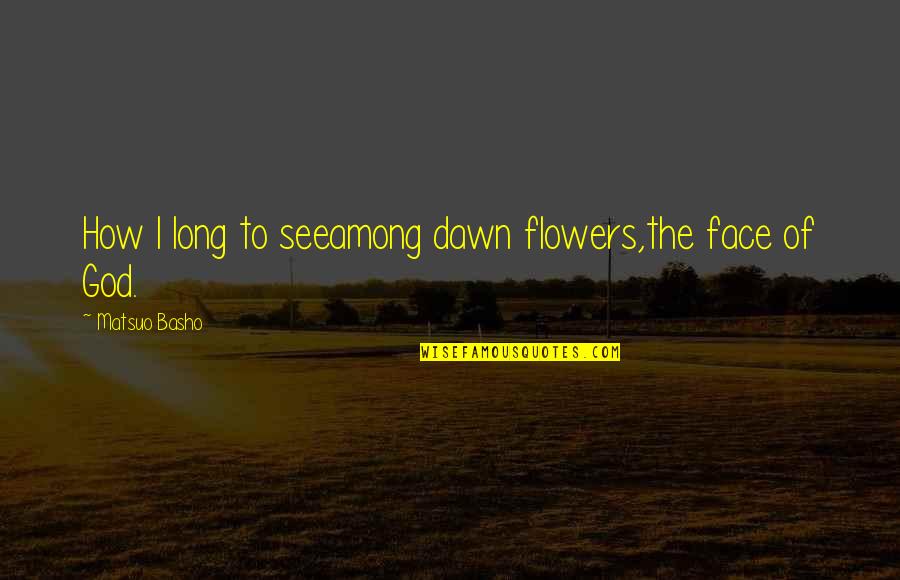 Flowers And God Quotes By Matsuo Basho: How I long to seeamong dawn flowers,the face