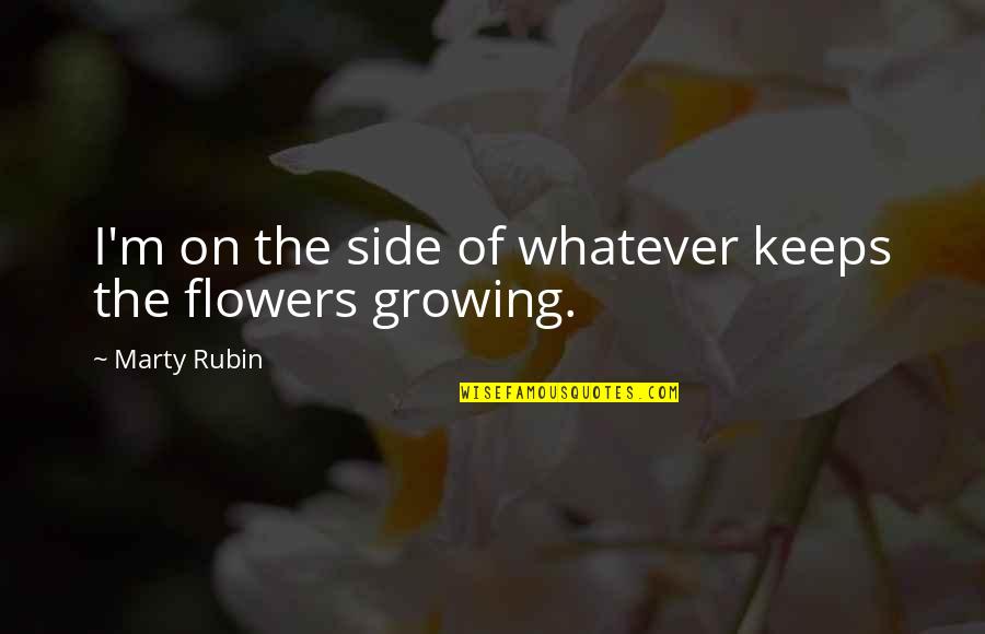 Flowers And Growing Up Quotes By Marty Rubin: I'm on the side of whatever keeps the