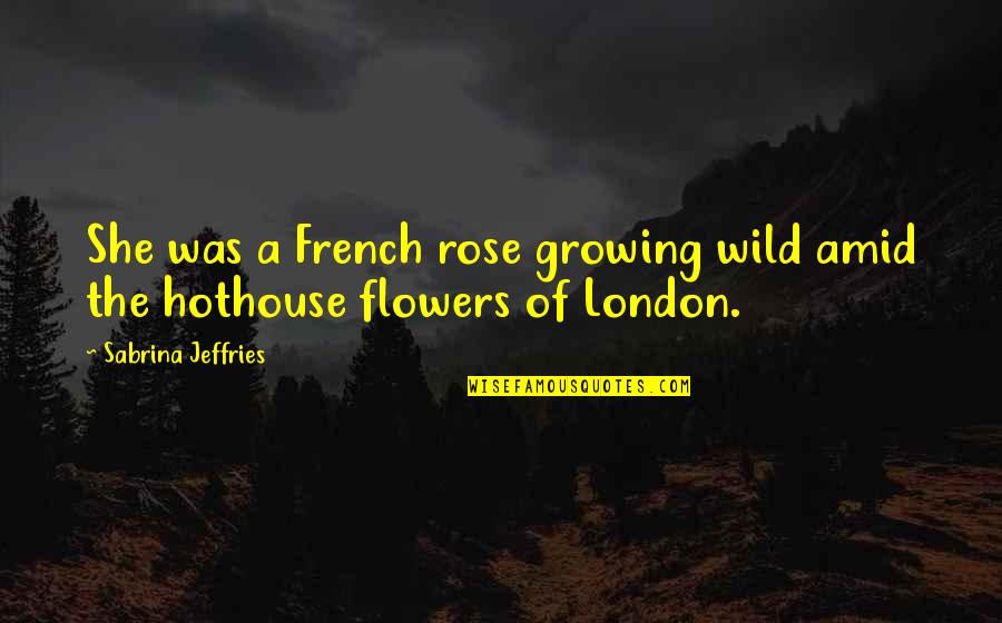 Flowers And Growing Up Quotes By Sabrina Jeffries: She was a French rose growing wild amid