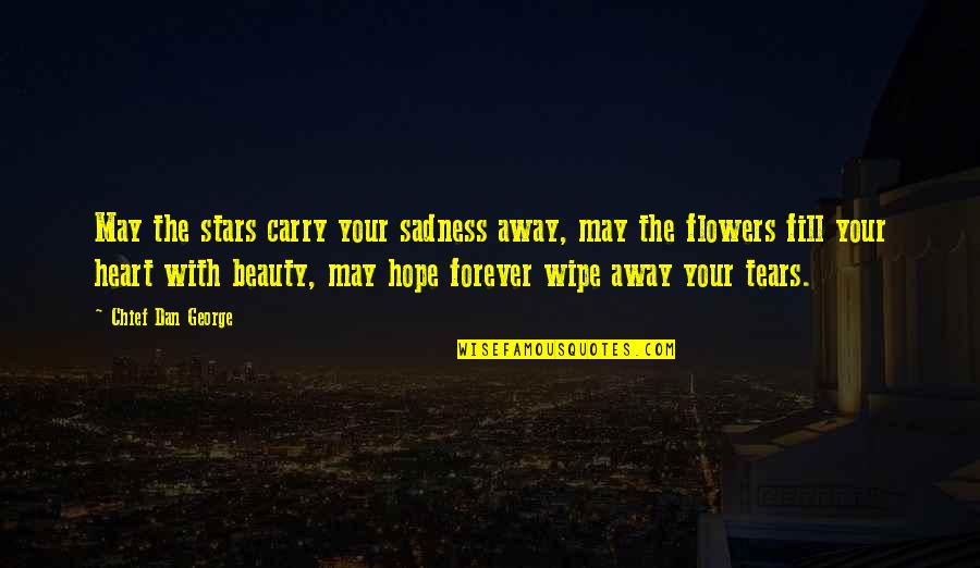 Flowers And Hope Quotes By Chief Dan George: May the stars carry your sadness away, may